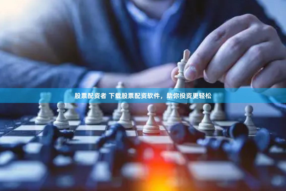股票配资者 下载股票配资软件，助你投资更轻松