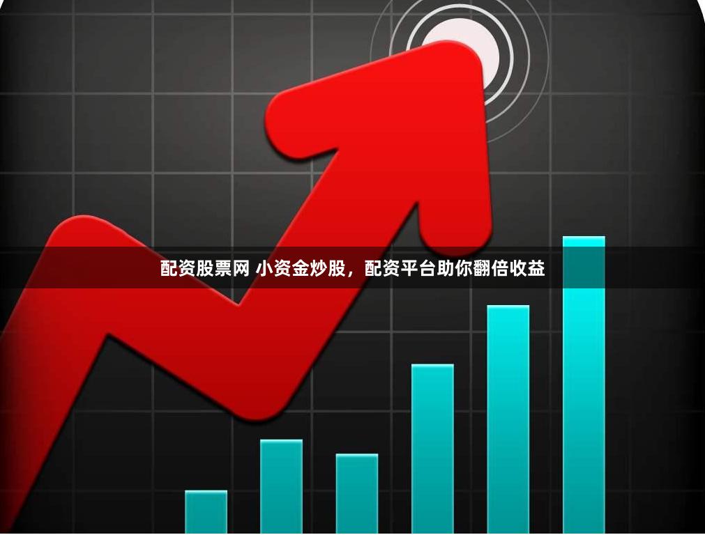 配资股票网 小资金炒股，配资平台助你翻倍收益
