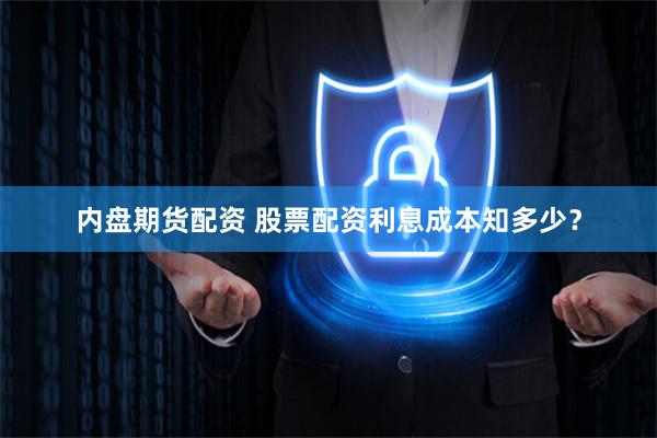 内盘期货配资 股票配资利息成本知多少？