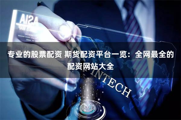 专业的股票配资 期货配资平台一览：全网最全的配资网站大全