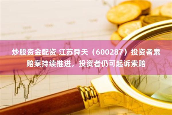 炒股资金配资 江苏舜天（600287）投资者索赔案持续推进，投资者仍可起诉索赔
