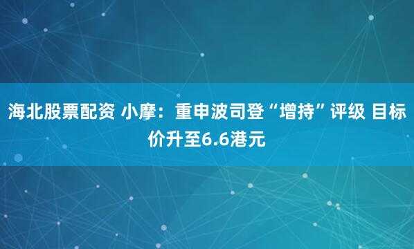 海北股票配资 小摩：重申波司登“增持”评级 目标价升至6.6港元