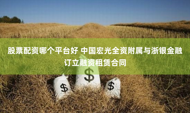 股票配资哪个平台好 中国宏光全资附属与浙银金融订立融资租赁合同