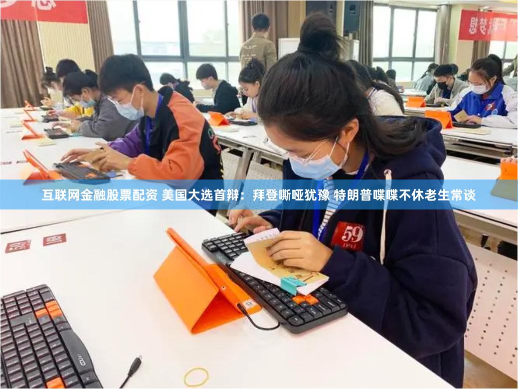 互联网金融股票配资 美国大选首辩：拜登嘶哑犹豫 特朗普喋喋不休老生常谈