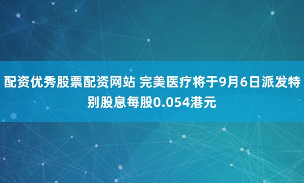 配资优秀股票配资网站 完美医疗将于9月6日派发特别股息每股0.054港元
