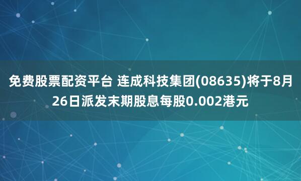 免费股票配资平台 连成科技集团(08635)将于8月26日派发末期股息每股0.002港元