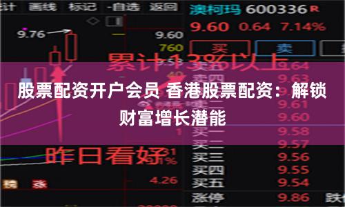 股票配资开户会员 香港股票配资：解锁财富增长潜能