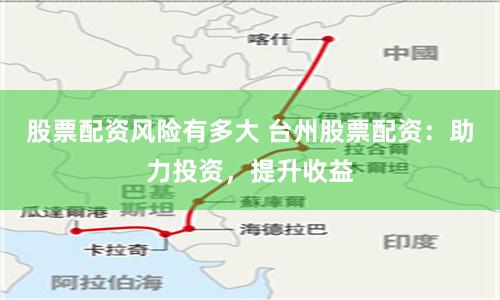 股票配资风险有多大 台州股票配资：助力投资，提升收益