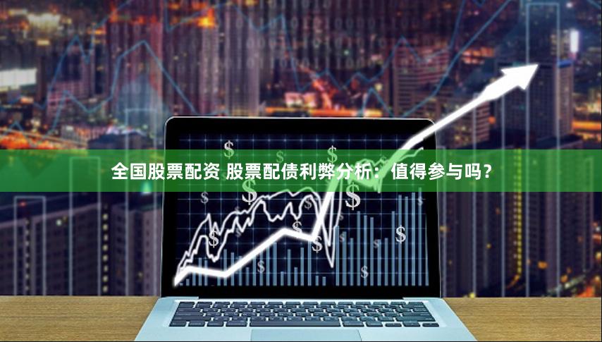 全国股票配资 股票配债利弊分析：值得参与吗？