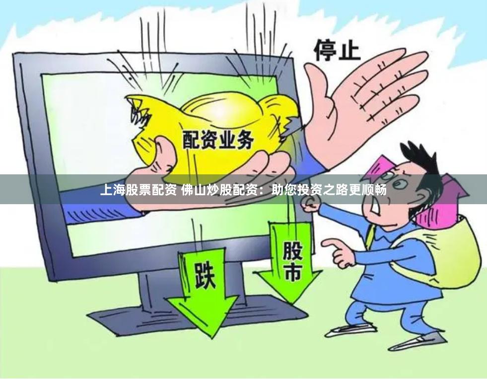 上海股票配资 佛山炒股配资：助您投资之路更顺畅