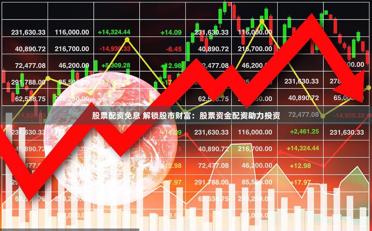 股票配资免息 解锁股市财富：股票资金配资助力投资