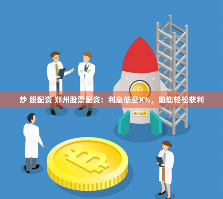 炒 股配资 郑州股票配资：利息低至X%，助您轻松获利