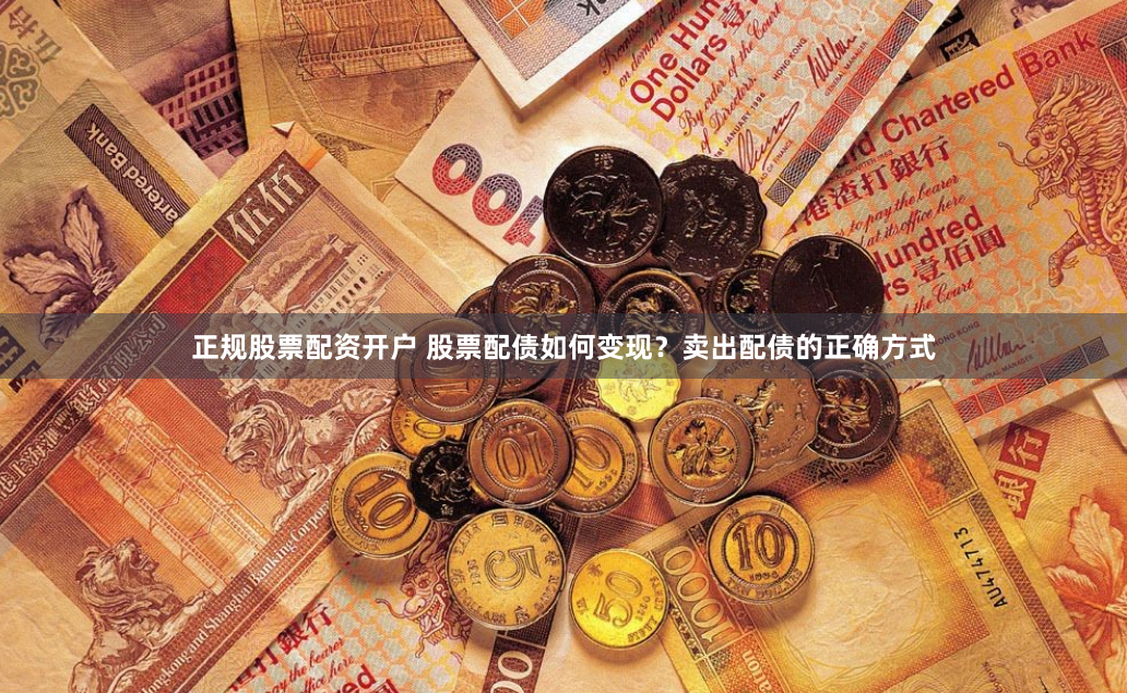 正规股票配资开户 股票配债如何变现？卖出配债的正确方式