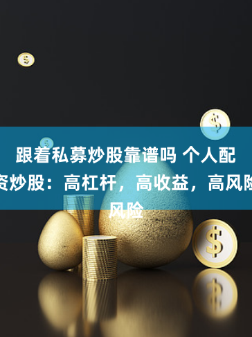 跟着私募炒股靠谱吗 个人配资炒股：高杠杆，高收益，高风险