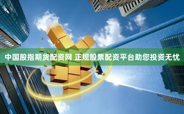 中国股指期货配资网 正规股票配资平台助您投资无忧
