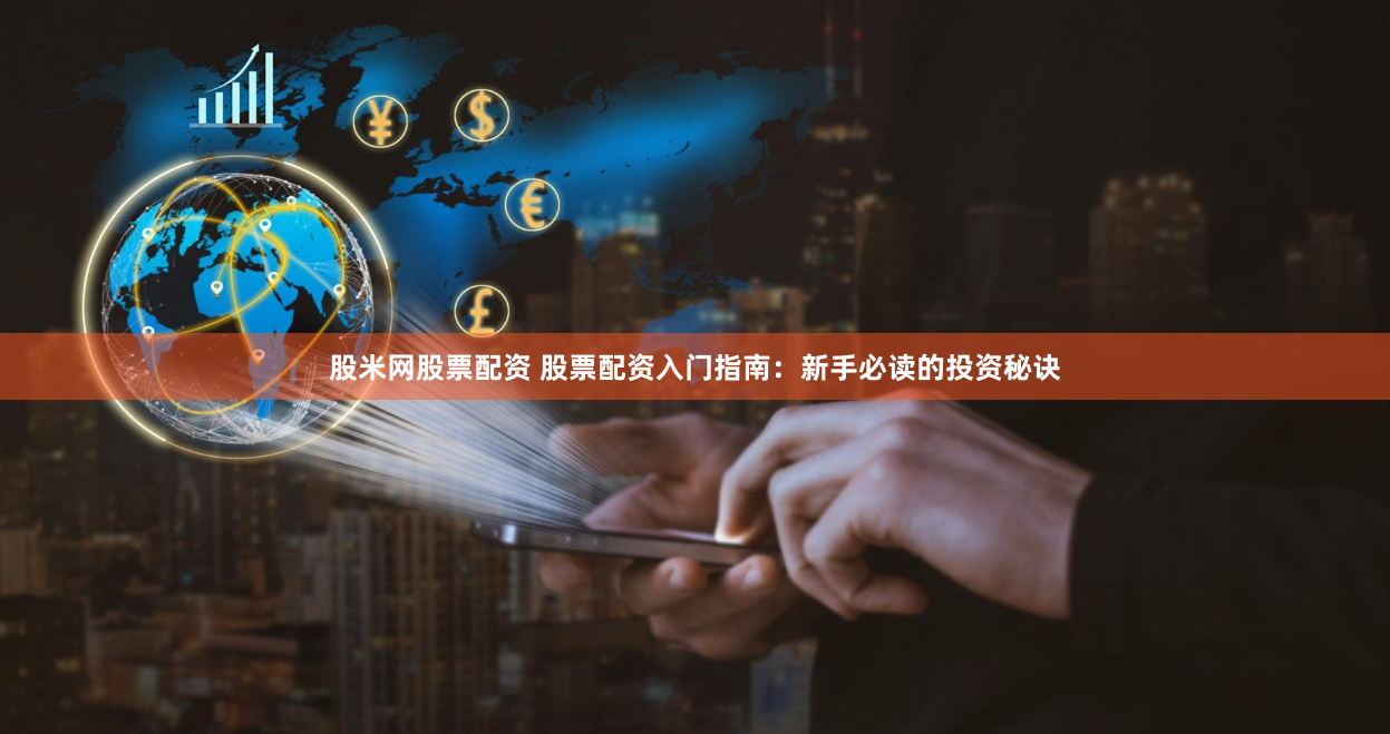 股米网股票配资 股票配资入门指南：新手必读的投资秘诀