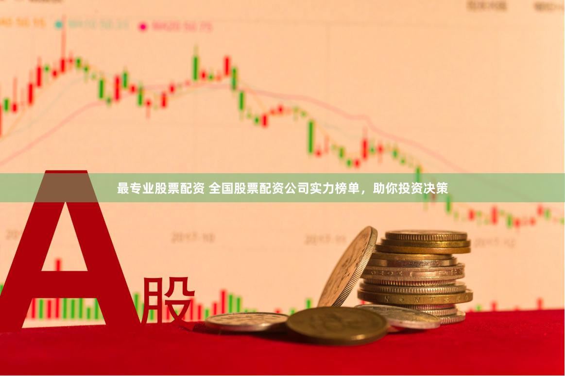最专业股票配资 全国股票配资公司实力榜单，助你投资决策
