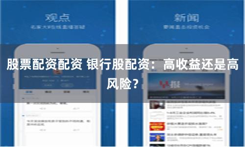 股票配资配资 银行股配资：高收益还是高风险？