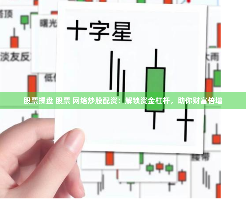 股票操盘 股票 网络炒股配资：解锁资金杠杆，助你财富倍增