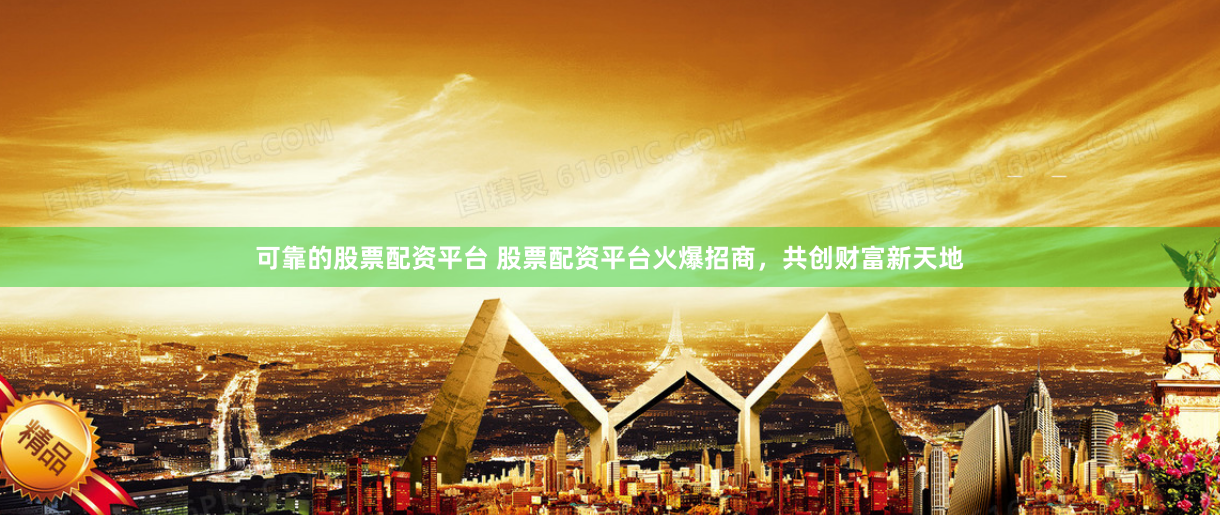 可靠的股票配资平台 股票配资平台火爆招商，共创财富新天地