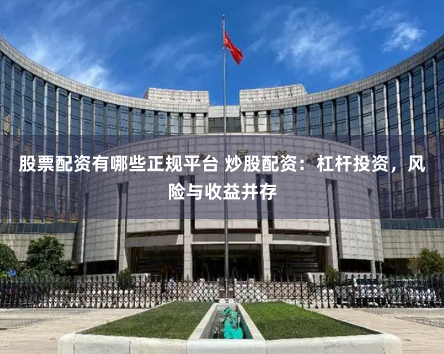 股票配资有哪些正规平台 炒股配资：杠杆投资，风险与收益并存