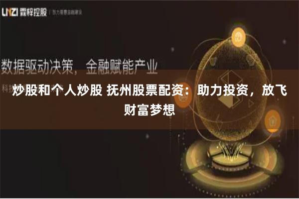炒股和个人炒股 抚州股票配资：助力投资，放飞财富梦想