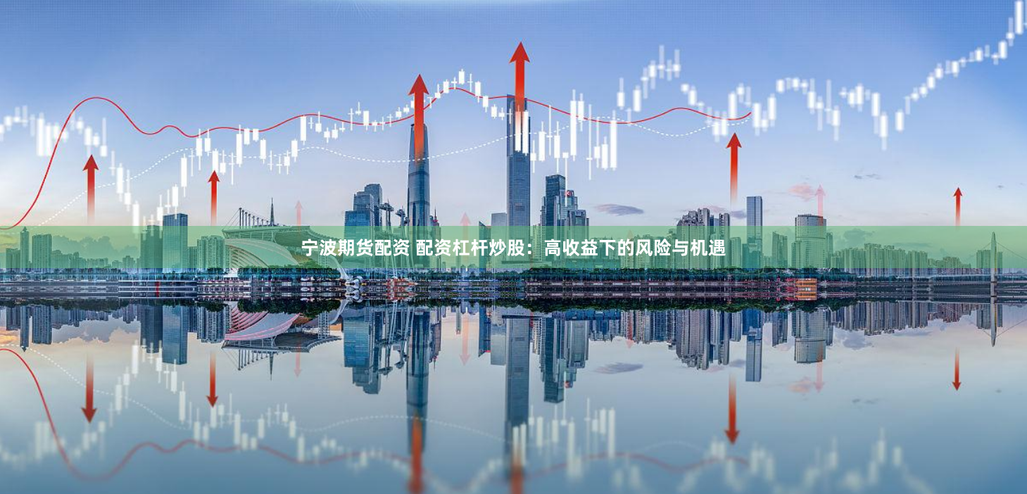 宁波期货配资 配资杠杆炒股：高收益下的风险与机遇