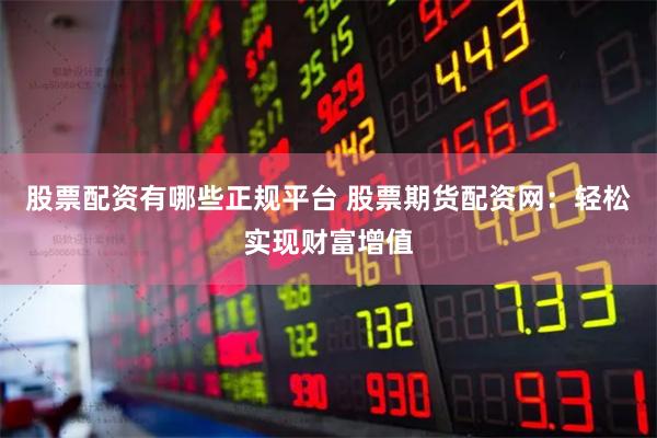股票配资有哪些正规平台 股票期货配资网：轻松实现财富增值