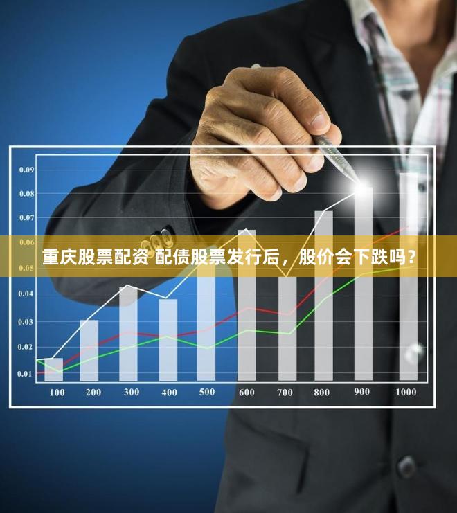 重庆股票配资 配债股票发行后，股价会下跌吗？