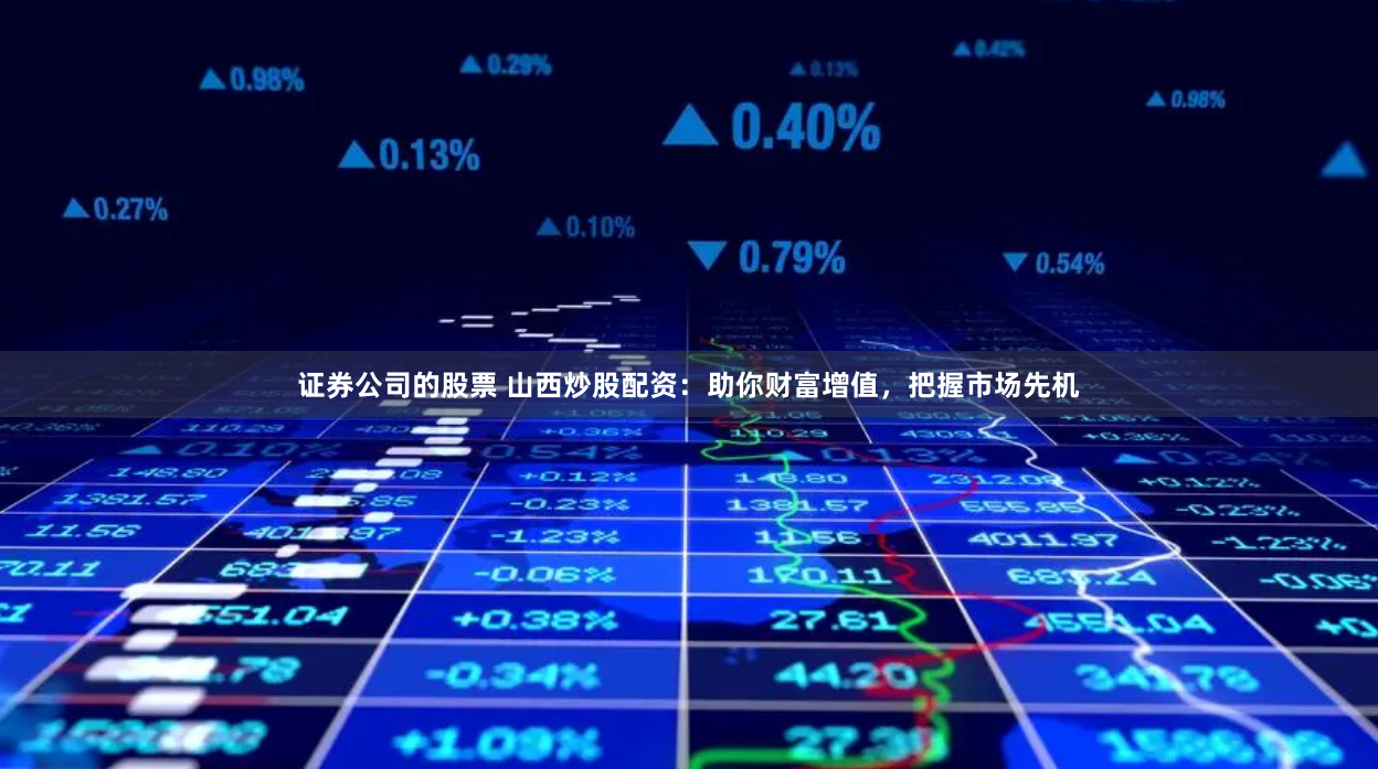 证券公司的股票 山西炒股配资：助你财富增值，把握市场先机