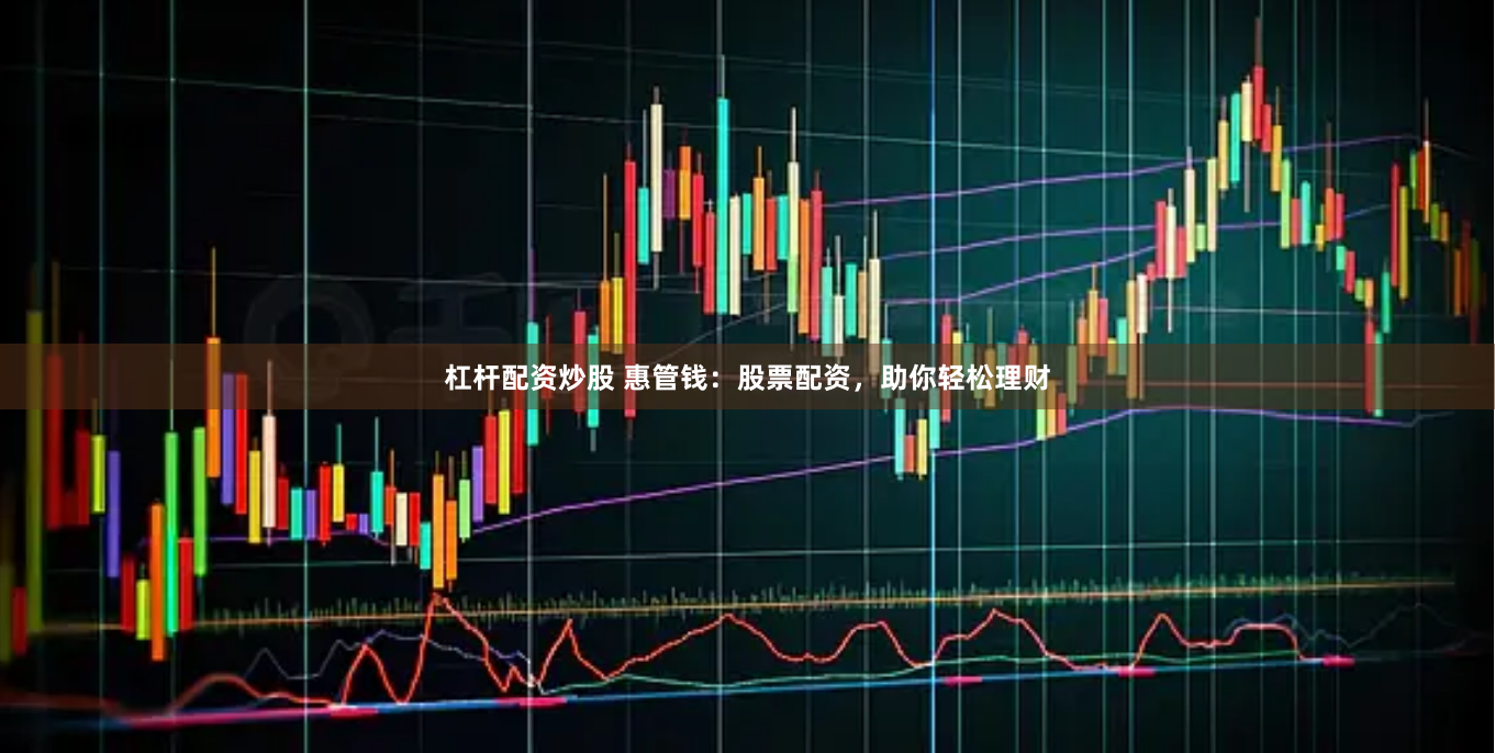 杠杆配资炒股 惠管钱：股票配资，助你轻松理财