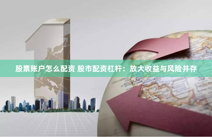 股票账户怎么配资 股市配资杠杆：放大收益与风险并存