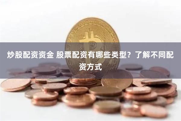 炒股配资资金 股票配资有哪些类型？了解不同配资方式