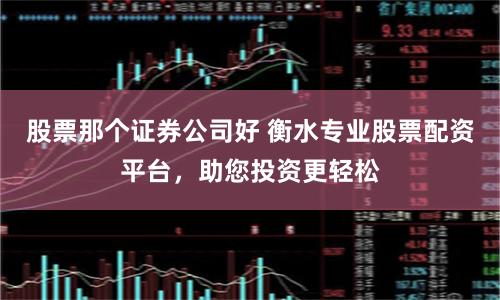 股票那个证券公司好 衡水专业股票配资平台,助您投资更轻松