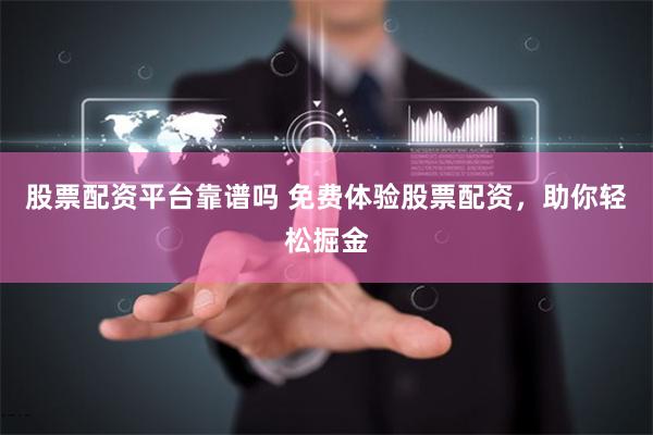 股票配资平台靠谱吗 免费体验股票配资，助你轻松掘金