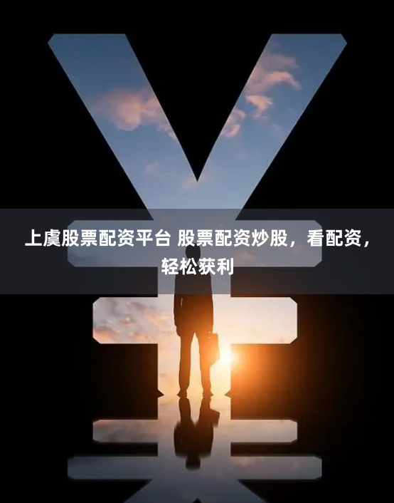 上虞股票配资平台 股票配资炒股，看配资，轻松获利