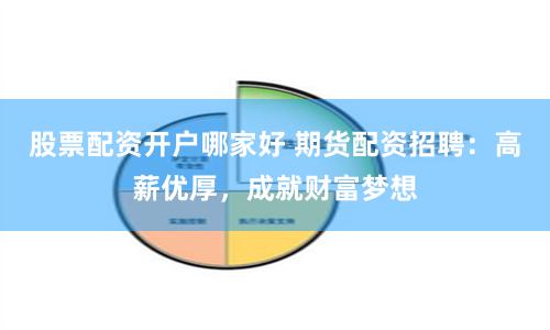 股票配资开户哪家好 期货配资招聘：高薪优厚，成就财富梦想