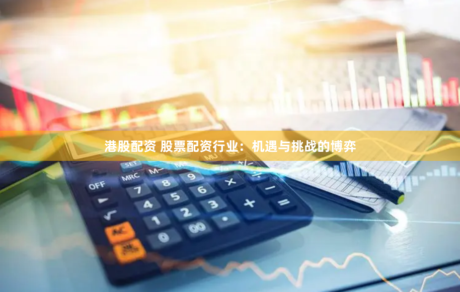 港股配资 股票配资行业：机遇与挑战的博弈