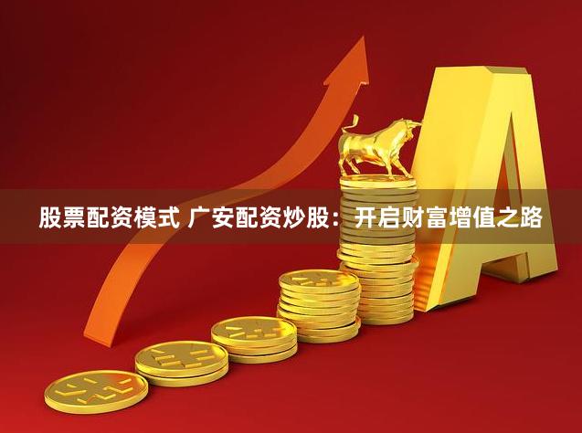 股票配资模式 广安配资炒股：开启财富增值之路