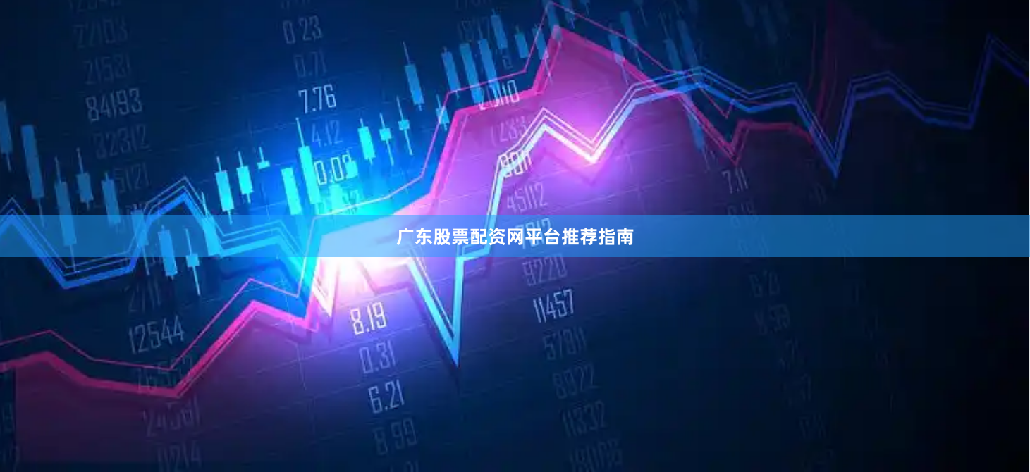 广东股票配资网平台推荐指南