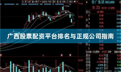 广西股票配资平台排名与正规公司指南