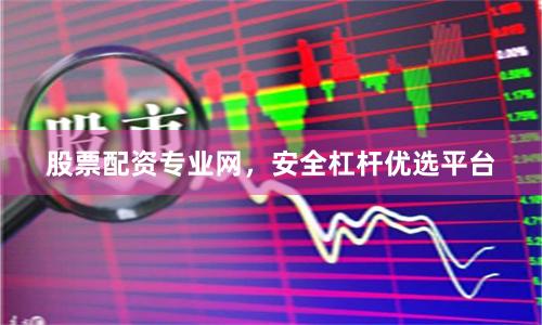 股票配资专业网,安全杠杆优选平台