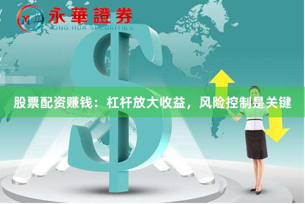 股票配资赚钱：杠杆放大收益，风险控制是关键