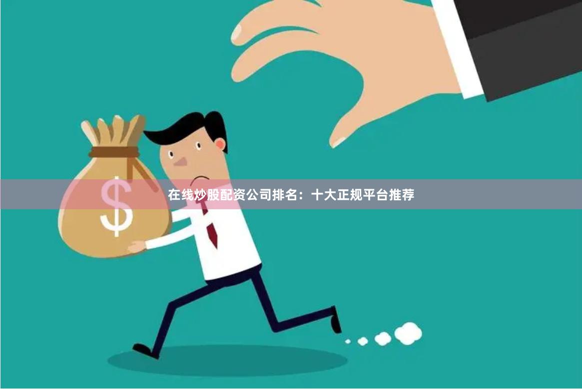 在线炒股配资公司排名：十大正规平台推荐