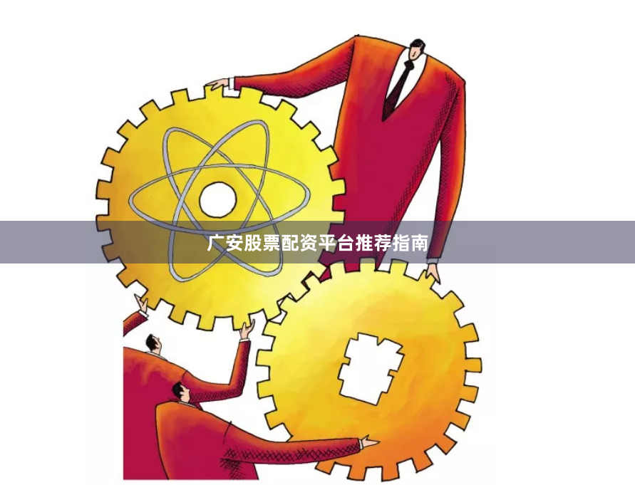 广安股票配资平台推荐指南