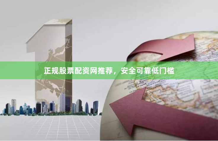 正规股票配资网推荐，安全可靠低门槛