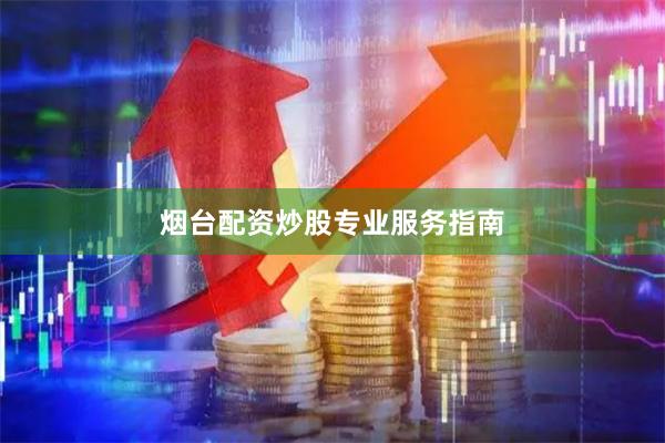 烟台配资炒股专业服务指南
