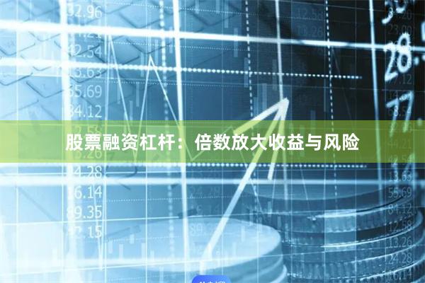 股票融资杠杆：倍数放大收益与风险
