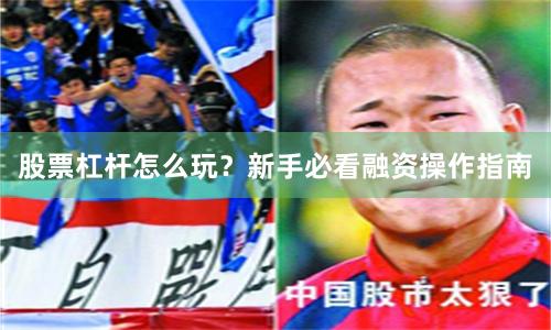 股票杠杆怎么玩？新手必看融资操作指南