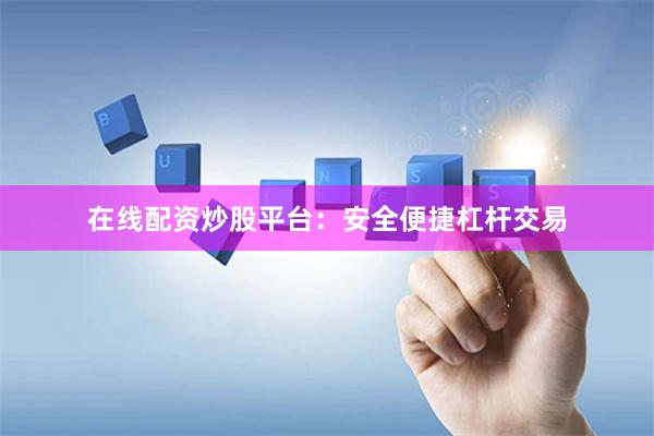 在线配资炒股平台：安全便捷杠杆交易